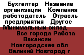 Бухгалтер › Название организации ­ Компания-работодатель › Отрасль предприятия ­ Другое › Минимальный оклад ­ 18 000 - Все города Работа » Вакансии   . Новгородская обл.,Великий Новгород г.